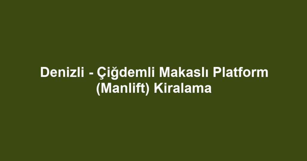 Denizli - Çiğdemli Makaslı Platform (Manlift) Kiralama
