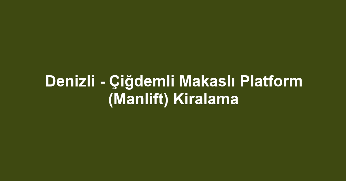 Denizli - Çiğdemli Makaslı Platform (Manlift) Kiralama