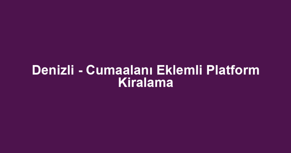 Denizli - Cumaalanı Eklemli Platform Kiralama