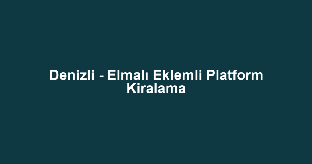 Denizli - Elmalı Eklemli Platform Kiralama