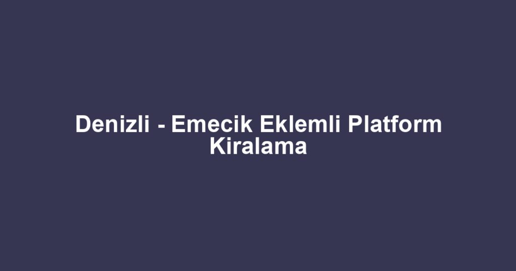 Denizli - Emecik Eklemli Platform Kiralama