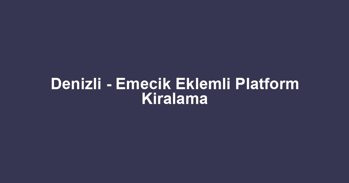 Denizli - Emecik Eklemli Platform Kiralama