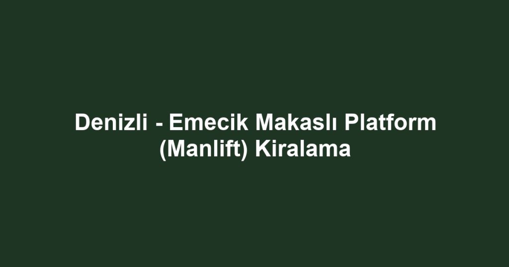 Denizli - Emecik Makaslı Platform (Manlift) Kiralama