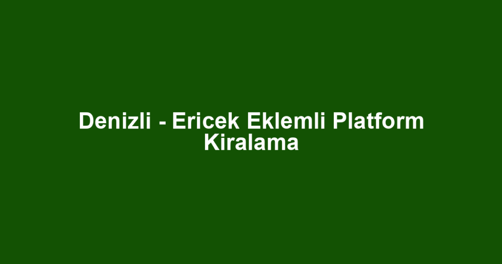 Denizli - Ericek Eklemli Platform Kiralama