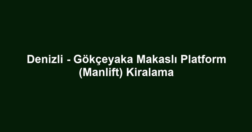 Denizli - Gökçeyaka Makaslı Platform (Manlift) Kiralama