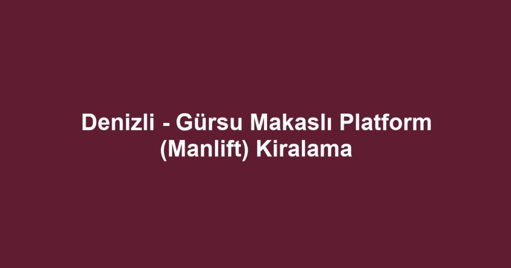 Denizli - Gürsu Makaslı Platform (Manlift) Kiralama