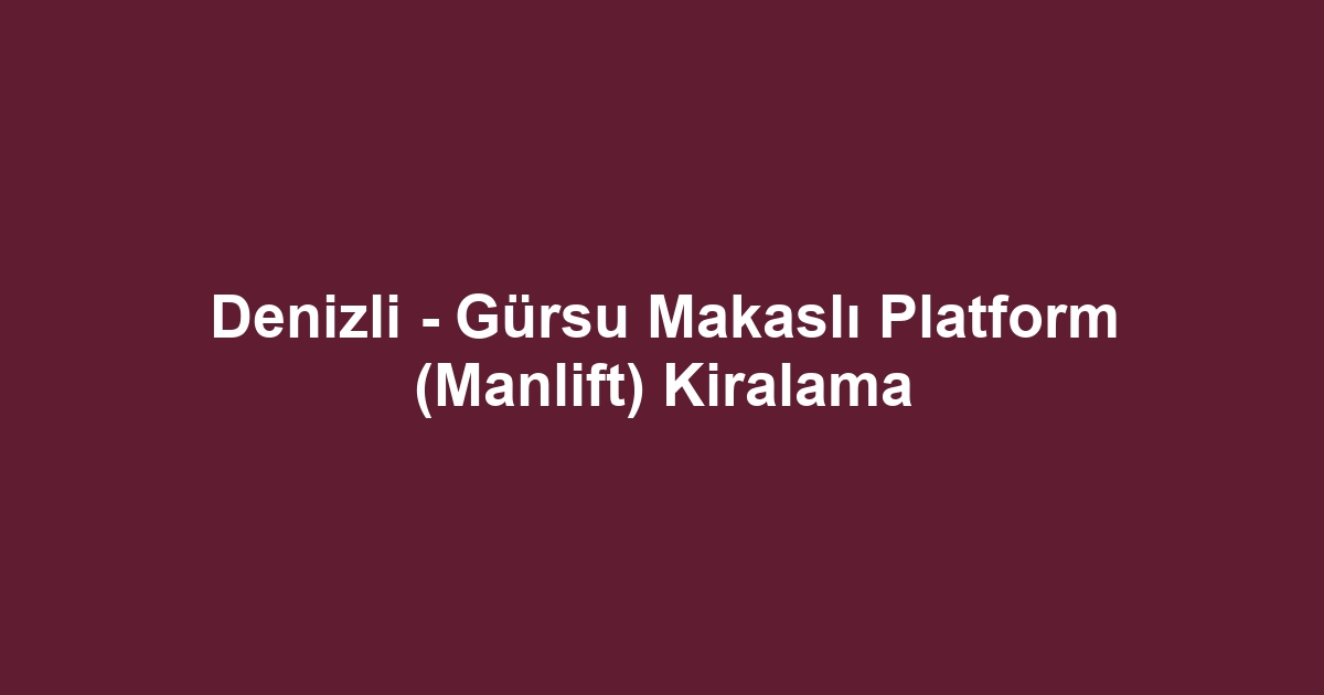 Denizli - Gürsu Makaslı Platform (Manlift) Kiralama