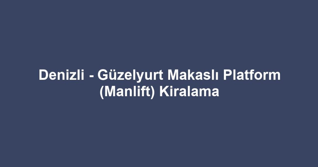 Denizli - Güzelyurt Makaslı Platform (Manlift) Kiralama