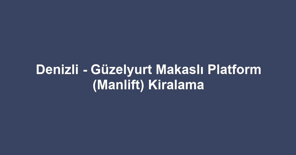 Denizli - Güzelyurt Makaslı Platform (Manlift) Kiralama