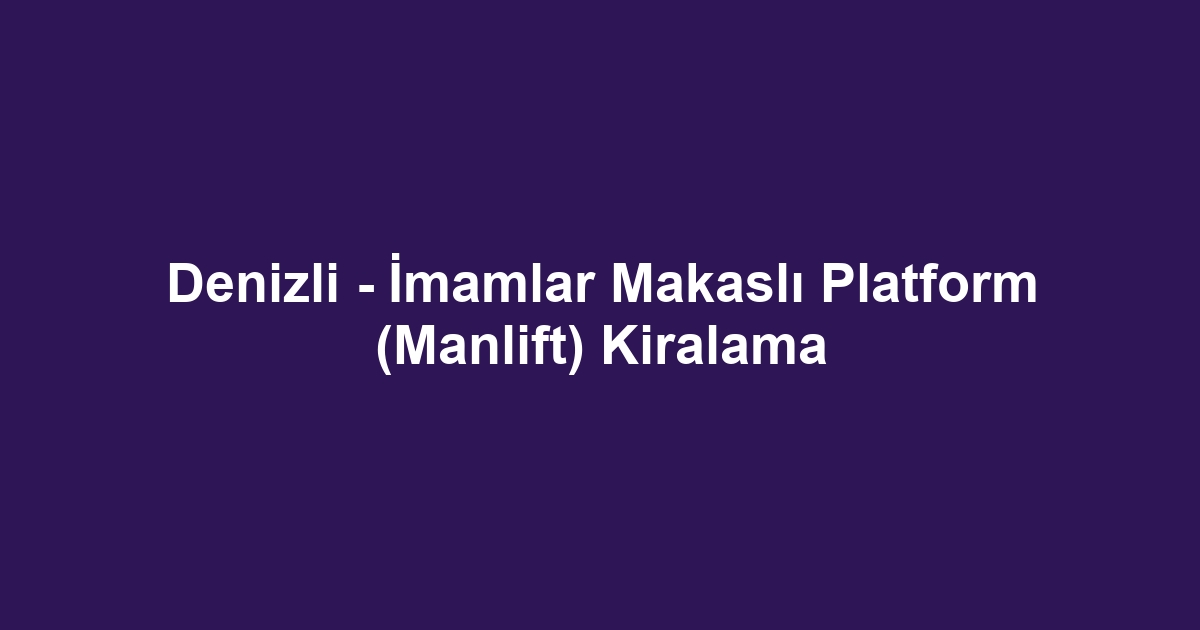 Denizli - İmamlar Makaslı Platform (Manlift) Kiralama
