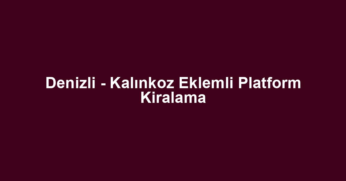 Denizli - Kalınkoz Eklemli Platform Kiralama