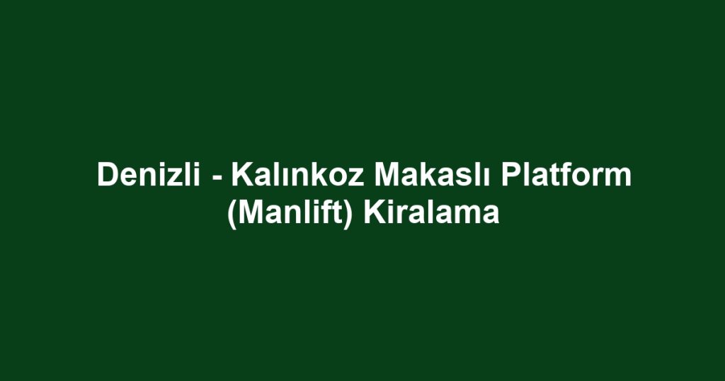 Denizli - Kalınkoz Makaslı Platform (Manlift) Kiralama