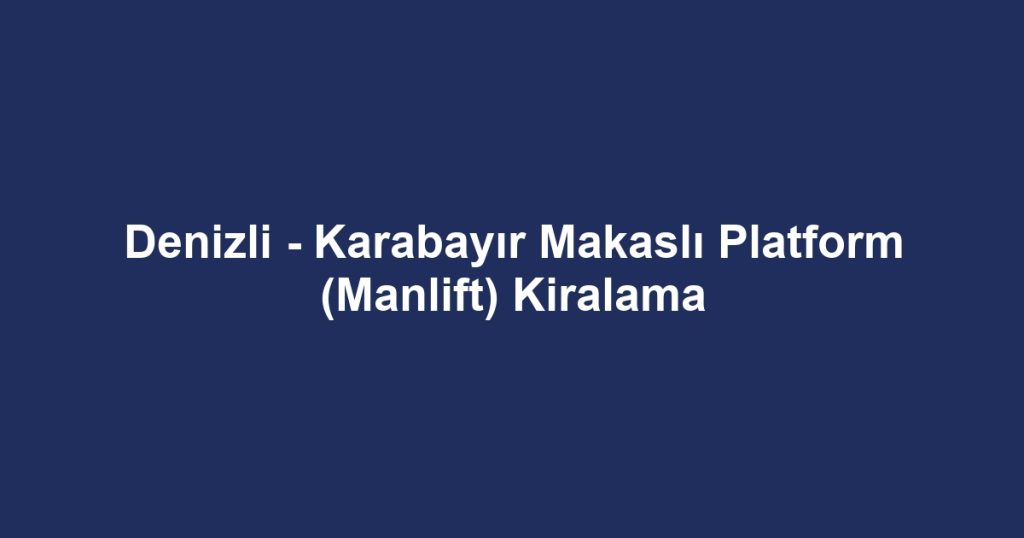 Denizli - Karabayır Makaslı Platform (Manlift) Kiralama