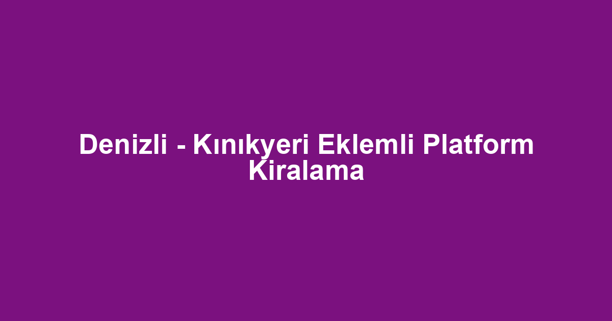Denizli - Kınıkyeri Eklemli Platform Kiralama