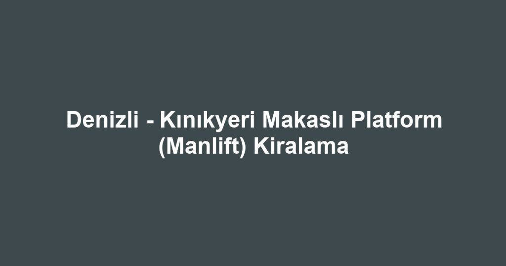 Denizli - Kınıkyeri Makaslı Platform (Manlift) Kiralama