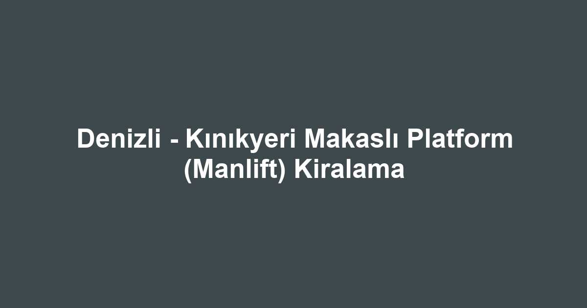 Denizli - Kınıkyeri Makaslı Platform (Manlift) Kiralama