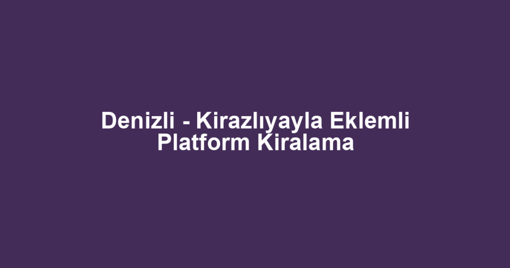 Denizli - Kirazlıyayla Eklemli Platform Kiralama