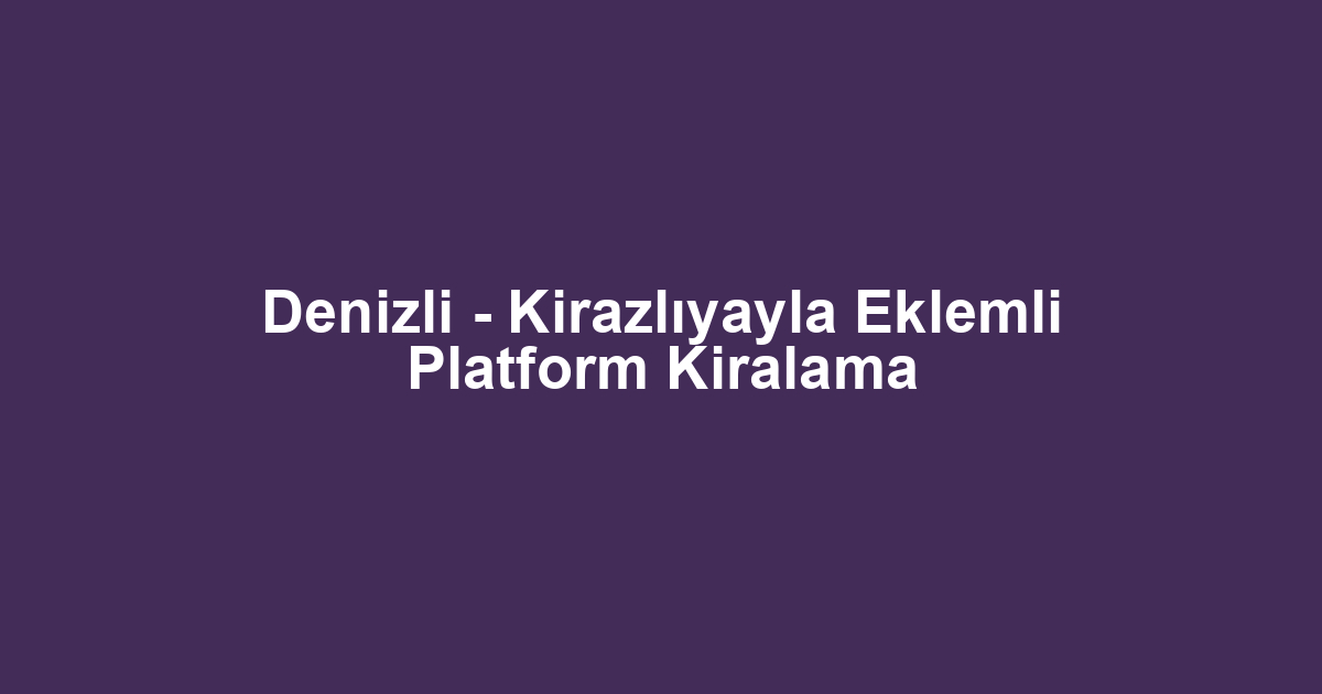 Denizli - Kirazlıyayla Eklemli Platform Kiralama
