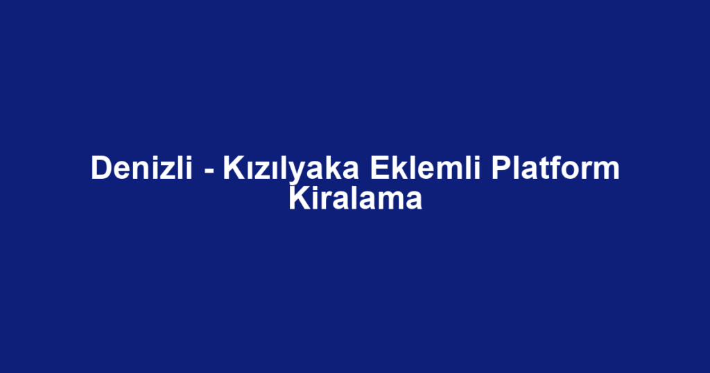 Denizli - Kızılyaka Eklemli Platform Kiralama