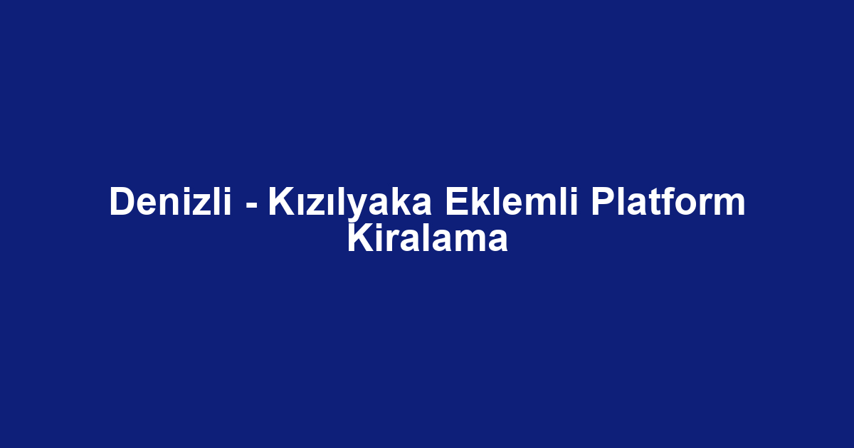 Denizli - Kızılyaka Eklemli Platform Kiralama