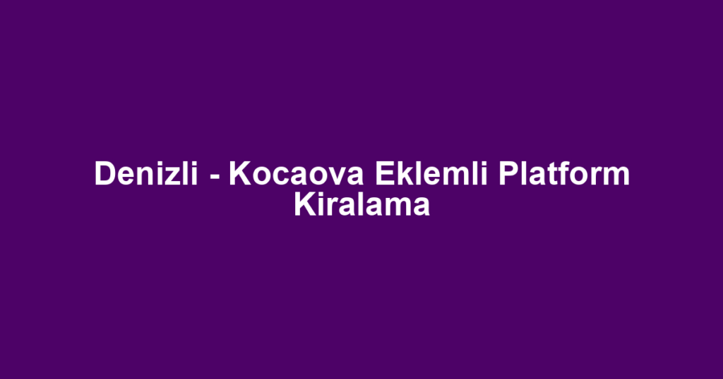 Denizli - Kocaova Eklemli Platform Kiralama