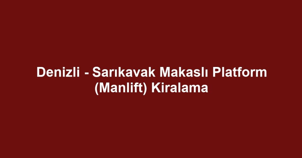 Denizli - Sarıkavak Makaslı Platform (Manlift) Kiralama