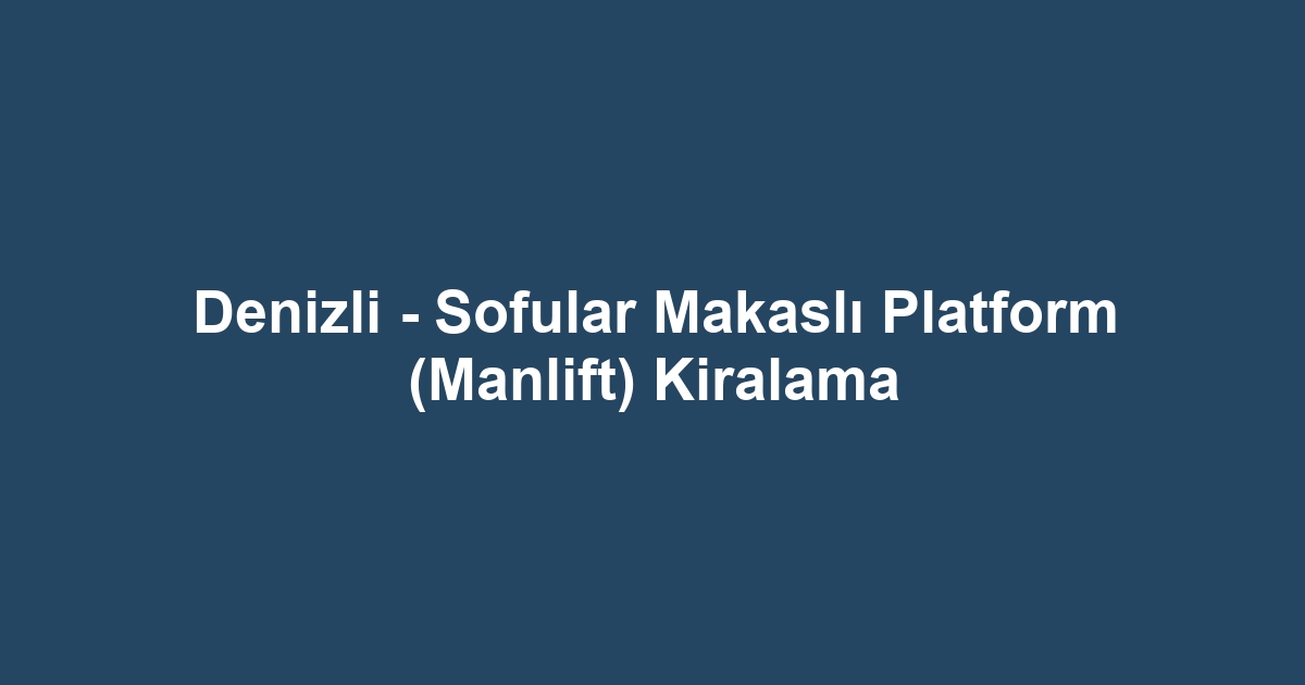 Denizli - Sofular Makaslı Platform (Manlift) Kiralama