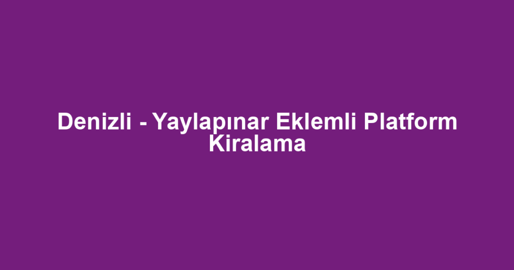 Denizli - Yaylapınar Eklemli Platform Kiralama
