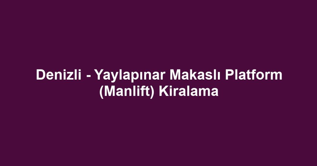 Denizli - Yaylapınar Makaslı Platform (Manlift) Kiralama