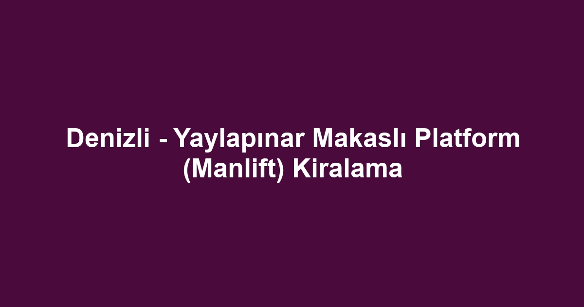 Denizli - Yaylapınar Makaslı Platform (Manlift) Kiralama