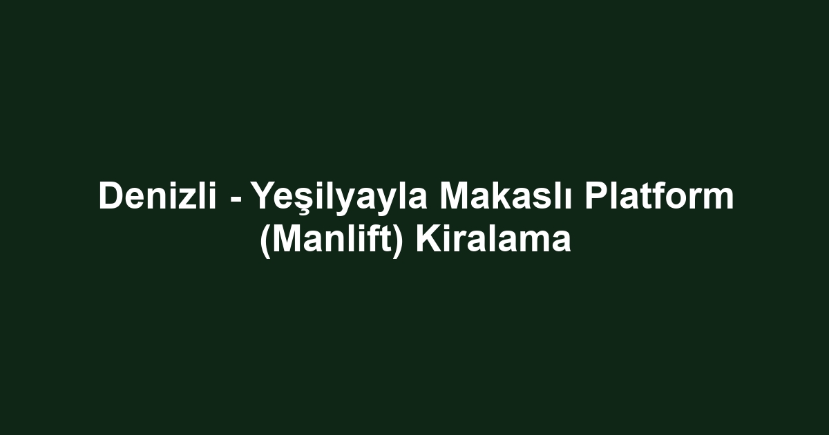 Denizli - Yeşilyayla Makaslı Platform (Manlift) Kiralama