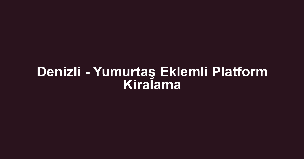 Denizli - Yumurtaş Eklemli Platform Kiralama