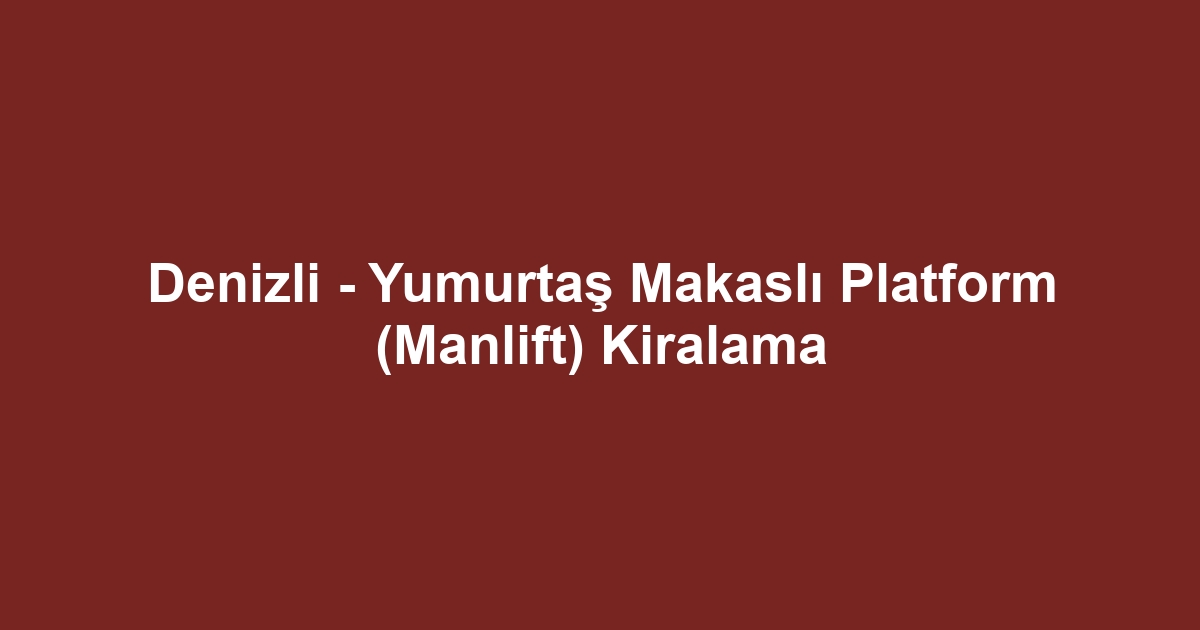 Denizli - Yumurtaş Makaslı Platform (Manlift) Kiralama
