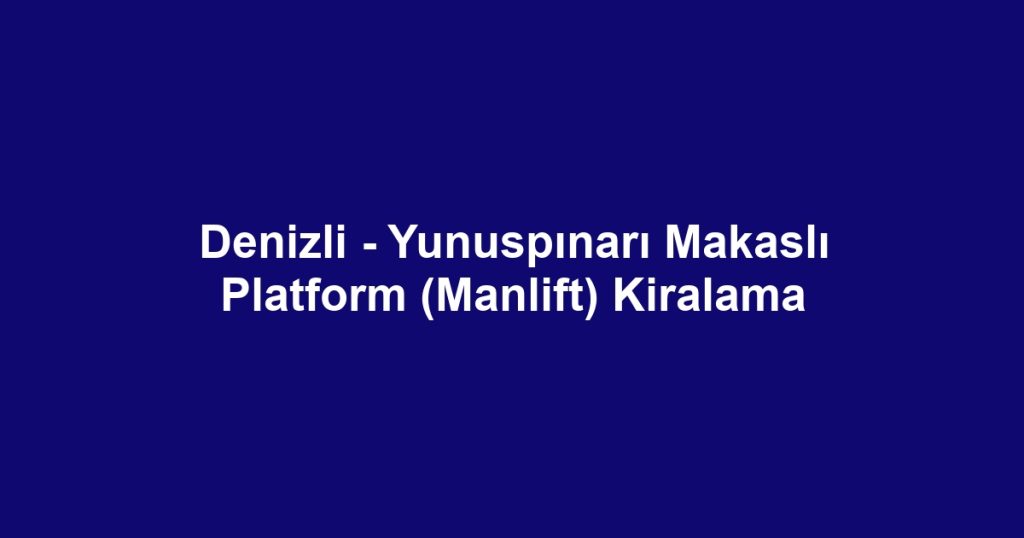 Denizli - Yunuspınarı Makaslı Platform (Manlift) Kiralama