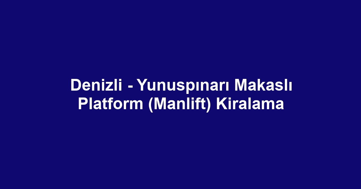 Denizli - Yunuspınarı Makaslı Platform (Manlift) Kiralama