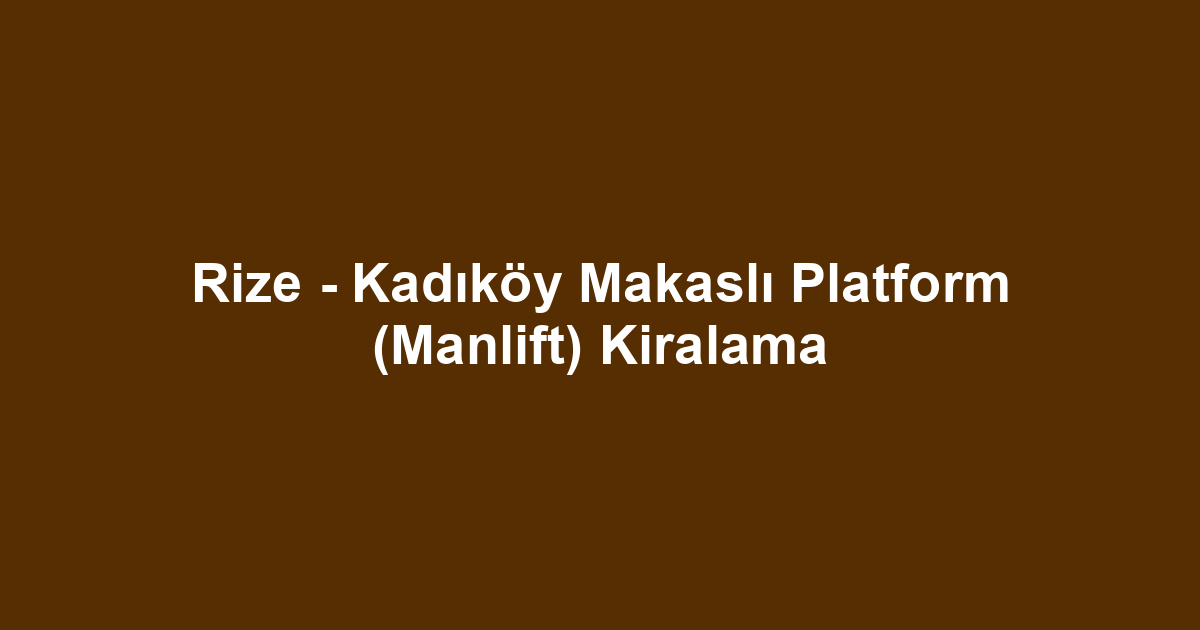 Rize - Kadıköy Makaslı Platform (Manlift) Kiralama