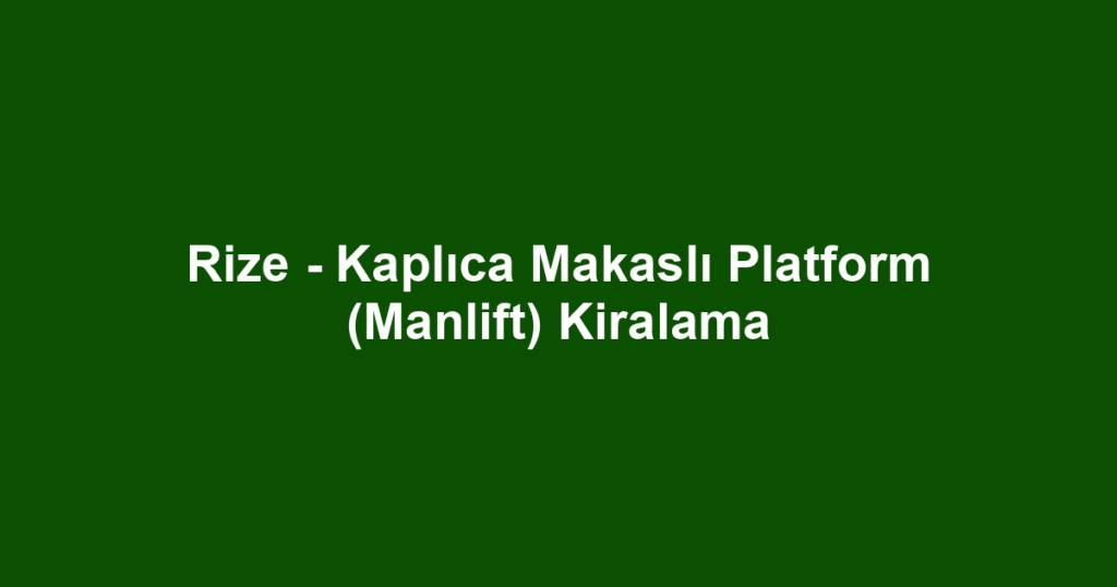Rize - Kaplıca Makaslı Platform (Manlift) Kiralama