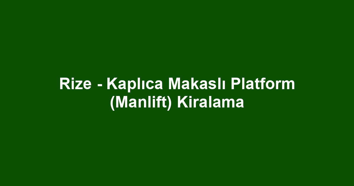 Rize - Kaplıca Makaslı Platform (Manlift) Kiralama