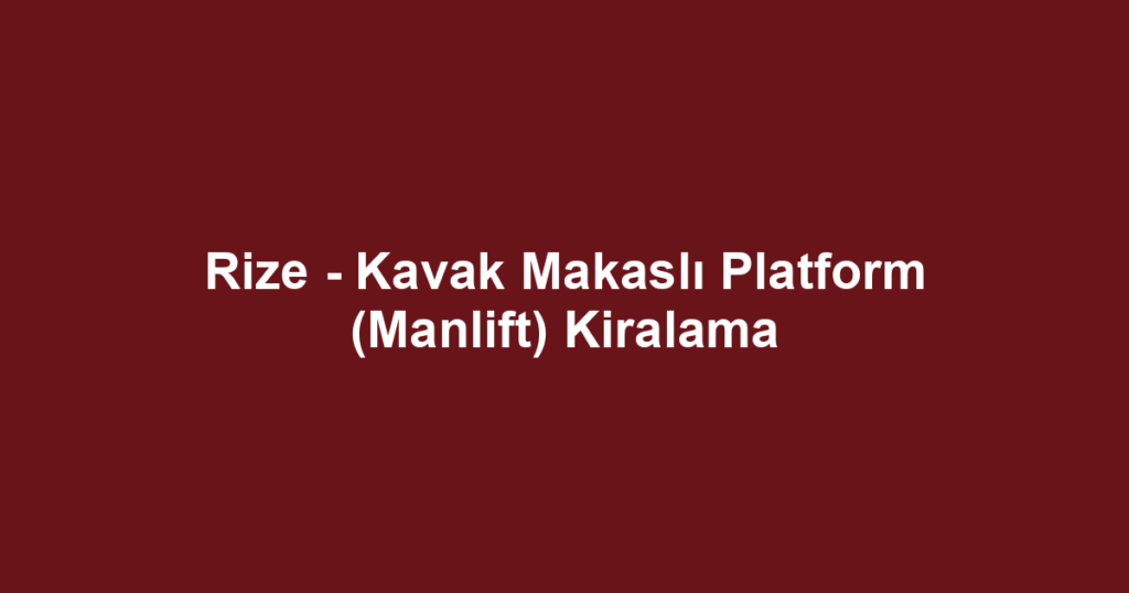 Rize - Kavak Makaslı Platform (Manlift) Kiralama