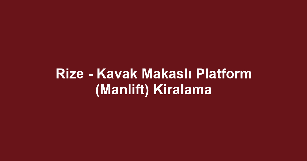 Rize - Kavak Makaslı Platform (Manlift) Kiralama