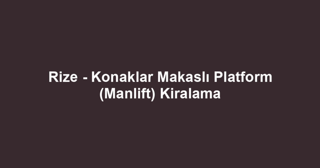 Rize - Konaklar Makaslı Platform (Manlift) Kiralama