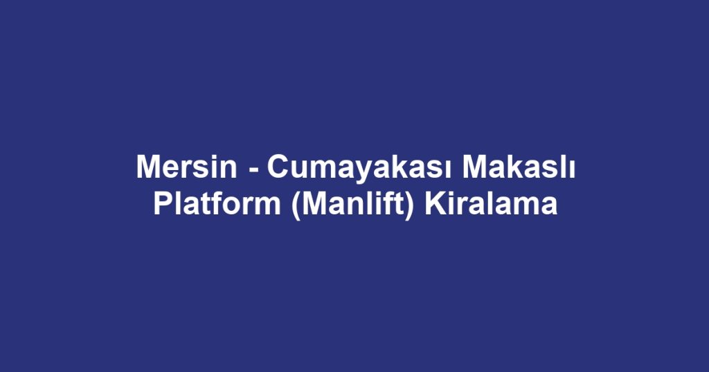 Mersin - Cumayakası Makaslı Platform (Manlift) Kiralama