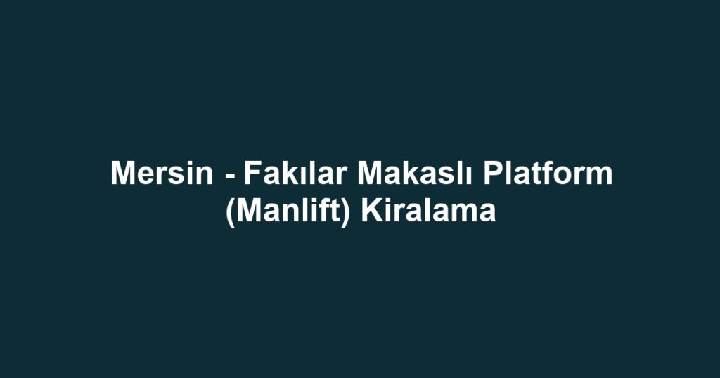 Mersin - Fakılar Makaslı Platform (Manlift) Kiralama