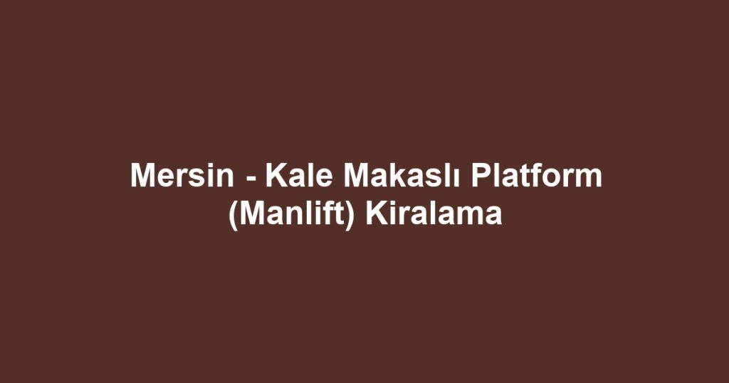 Mersin - Kale Makaslı Platform (Manlift) Kiralama