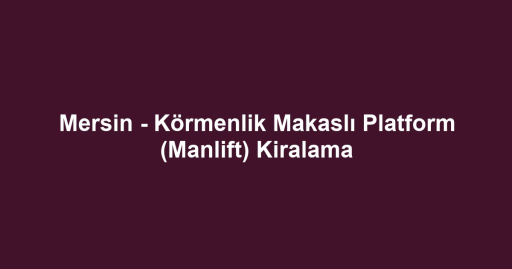 Mersin - Körmenlik Makaslı Platform (Manlift) Kiralama