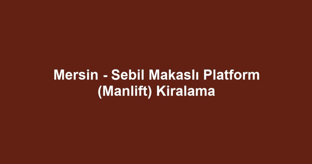Mersin - Sebil Makaslı Platform (Manlift) Kiralama