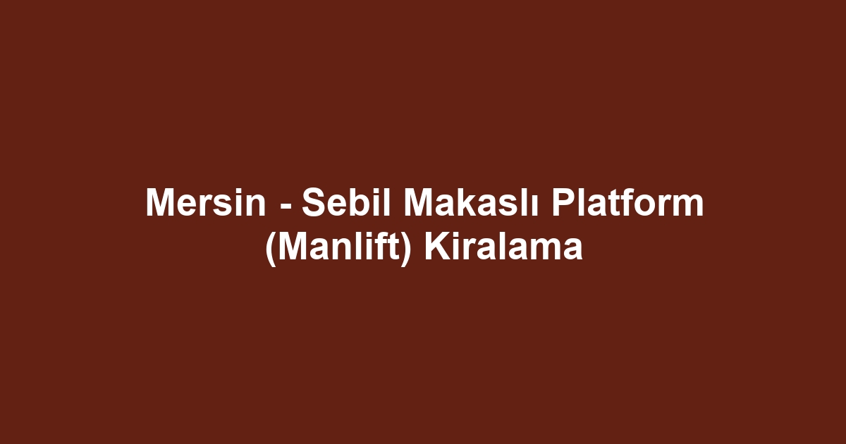 Mersin - Sebil Makaslı Platform (Manlift) Kiralama