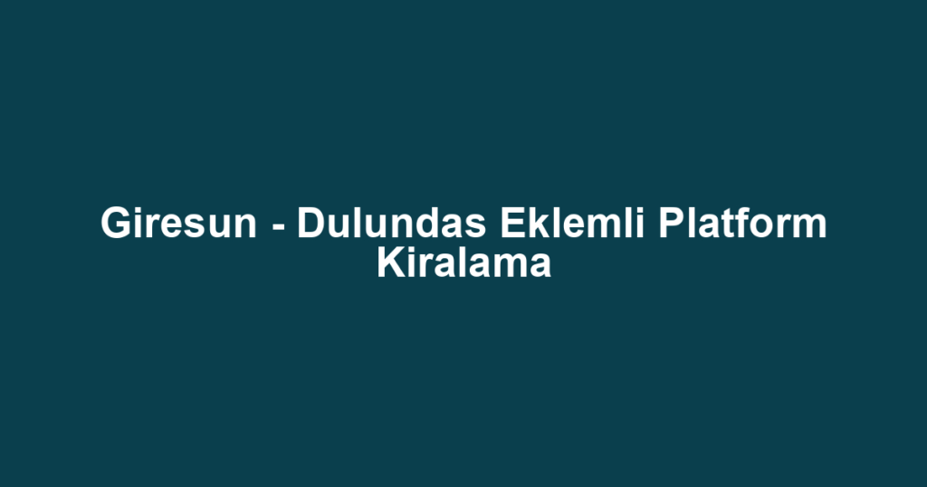 Giresun - Dulundas Eklemli Platform Kiralama