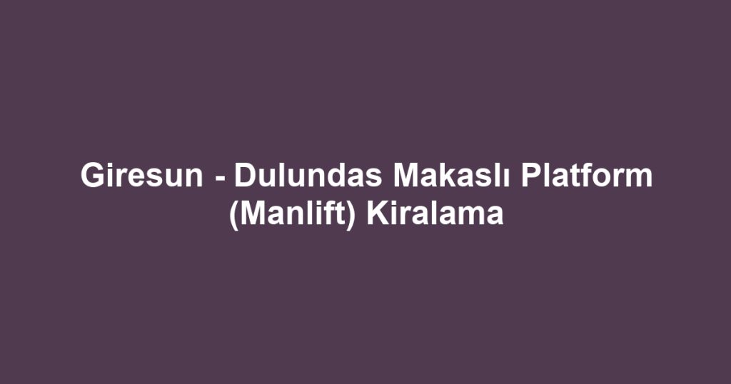 Giresun - Dulundas Makaslı Platform (Manlift) Kiralama