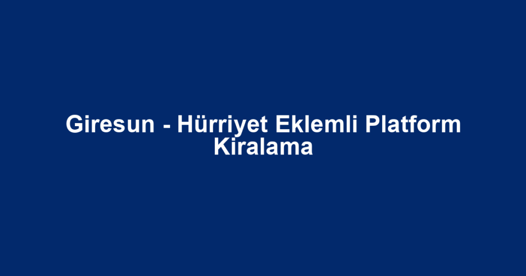 Giresun - Hürriyet Eklemli Platform Kiralama